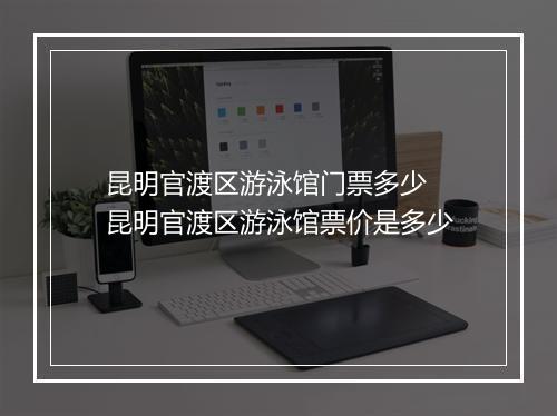 昆明官渡区游泳馆门票多少　昆明官渡区游泳馆票价是多少