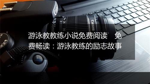游泳教教练小说免费阅读　免费畅读：游泳教练的励志故事
