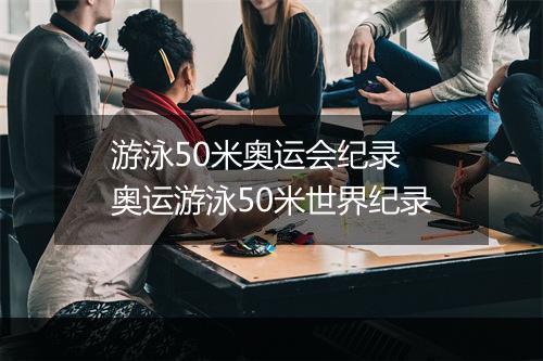 游泳50米奥运会纪录　奥运游泳50米世界纪录