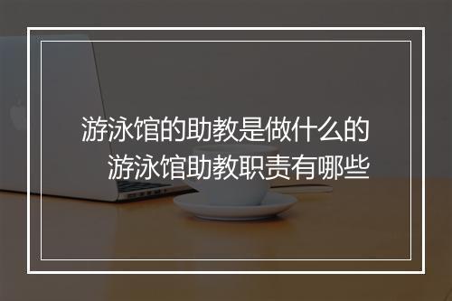 游泳馆的助教是做什么的　游泳馆助教职责有哪些