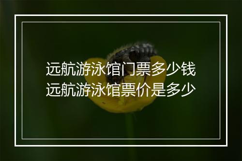远航游泳馆门票多少钱　远航游泳馆票价是多少