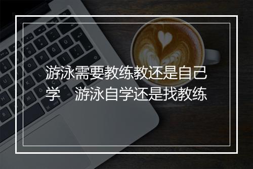 游泳需要教练教还是自己学　游泳自学还是找教练