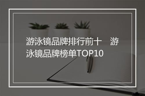 游泳镜品牌排行前十　游泳镜品牌榜单TOP10